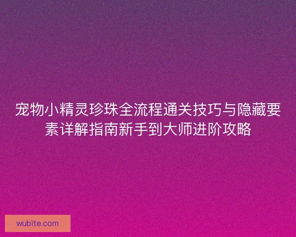 宠物小精灵珍珠全流程通关技巧与隐藏要素详解指南新手到大师进阶攻略 宠物小精灵珍珠全流程通关技巧与隐藏要素详解指南新手到大师进阶攻略