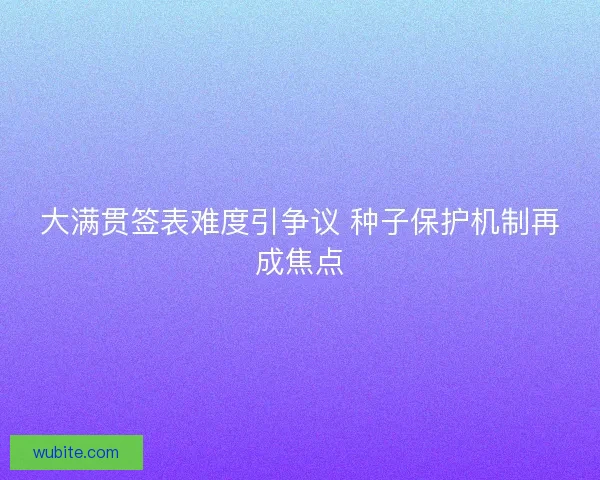 大满贯签表难度引争议 种子保护机制再成焦点