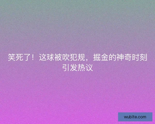 笑死了！这球被吹犯规，掘金的神奇时刻引发热议